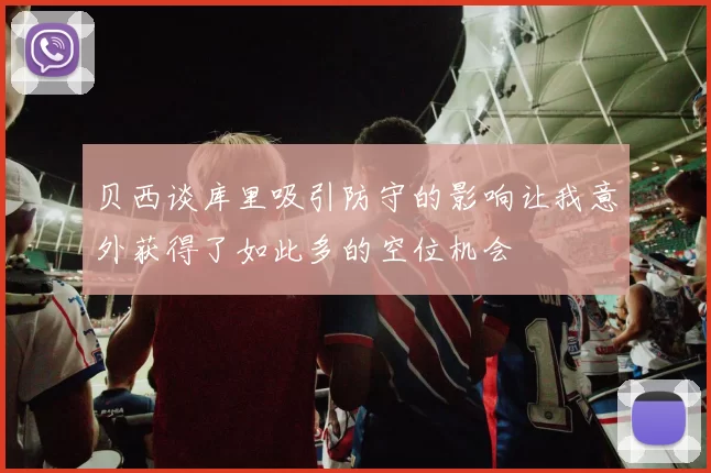 贝西谈库里吸引防守的影响让我意外获得了如此多的空位机会