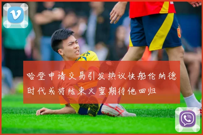 哈登申请交易引发热议快船伦纳德时代或将结束火蜜期待他回归