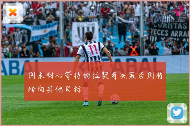 国米耐心等待姆拉契奇决策否则将转向其他目标