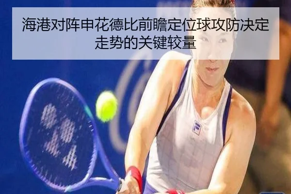 海港对阵申花德比前瞻定位球攻防决定走势的关键较量